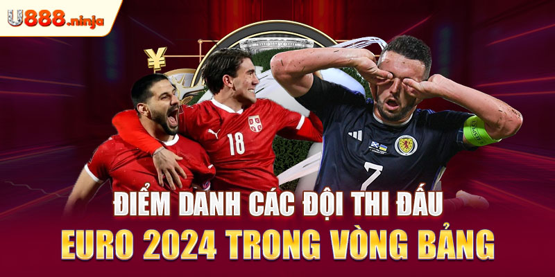 Điểm danh các đội thi đấu Euro 2024 trong vòng bảng